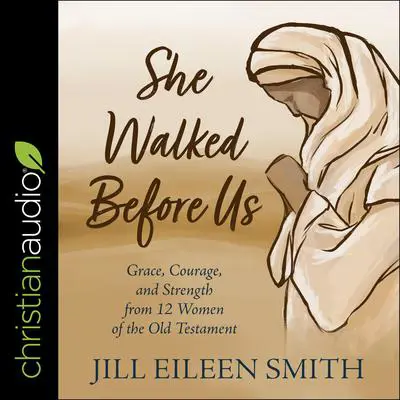 She Walked Before Us: Grace, Courage, and Strength from 12 Women of the Old Testament Audibook, by Jill Eileen Smith