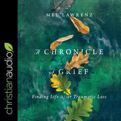 A Chronicle of Grief: Finding Life After Traumatic Loss Audibook, by Mel Lawrenz