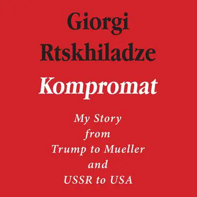 Kompromat: My Story from Trump to Mueller and USSR to USA Audibook, by Giorgi Rtskhiladze