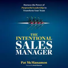 THE INTENTIONAL SALES MANAGER: Harness the Power of Purposeful Leadership to Transform Your Team Audibook, by Pat McManamon
