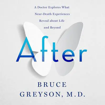 After: A Doctor Explores What Near-Death Experiences Reveal about Life and Beyond Audibook, by Bruce Greyson, M.D.