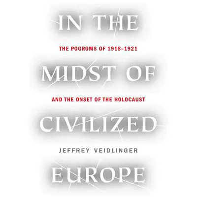 In the Midst of Civilized Europe: The Pogroms of 1918–1921 and the Onset of the Holocaust Audibook, by Jeffrey Veidlinger