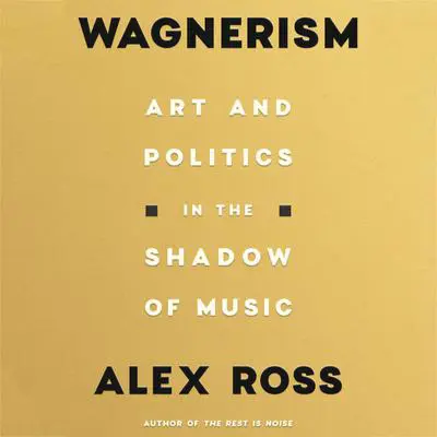 Wagnerism: Art and Politics in the Shadow of Music Audibook, by Alex Ross