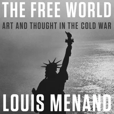 The Free World: Art and Thought in the Cold War Audibook, by Louis Menand