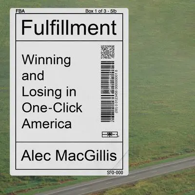 Fulfillment: Winning and Losing in One-Click America Audibook, by Alec MacGillis