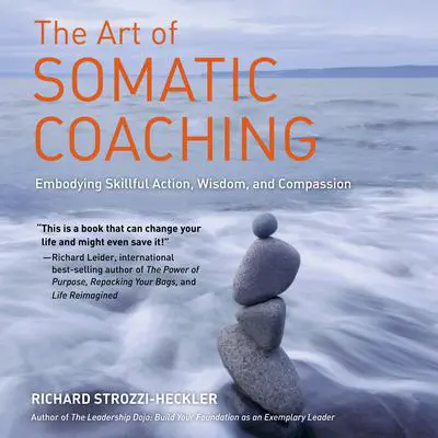 The Art of Somatic Coaching: Embodying Skillful Action, Wisdom, and Compassion Audibook, by Richard Strozzi-Heckler