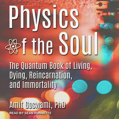Physics of the Soul: The Quantum Book of Living, Dying, Reincarnation, and Immortality Audibook, by Amit Goswami