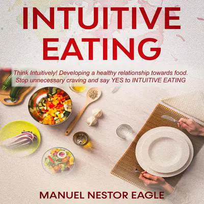 Intuitive Eating: Think Intuitively! Developing a healthy relationship towards food. Stop unnecessary craving and say YES to Intuitive Eating! Audibook, by Manuel Nestor Eagle
