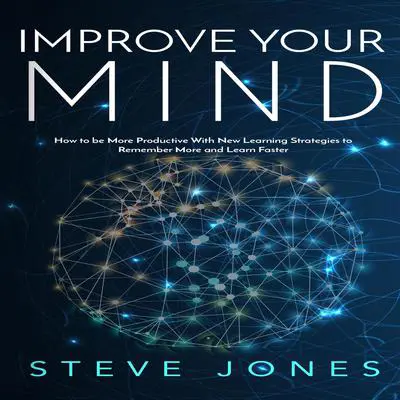 Improve Your Mind; How to be More Productive With New Learning Strategies to Remember More and Learn Faster   Audibook, by Steve Jones