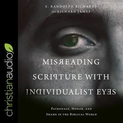 Misreading Scripture with Individualist Eyes: Patronage, Honor, and Shame in the Biblical World Audibook, by Richard James