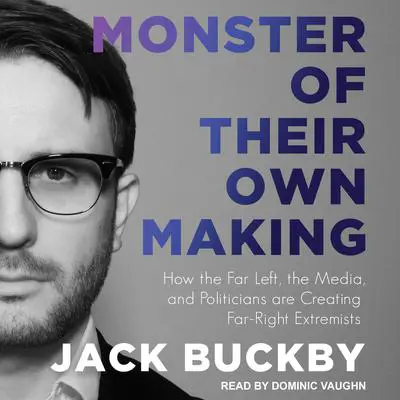 Monster of Their Own Making: How the Far Left, the Media, and Politicians are Creating Far-Right Extremists Audibook, by Jack Buckby