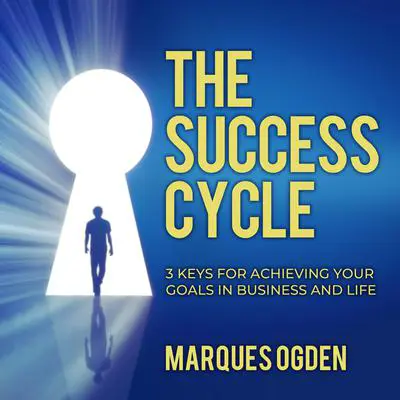 The Success Cycle: 3 Keys for Achieving Your Goals in Business and Life Audibook, by Marques Ogden