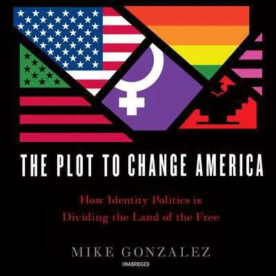 The Plot to Change America: How Identity Politics Is Dividing the Land of the Free Audibook, by Mike Gonzalez