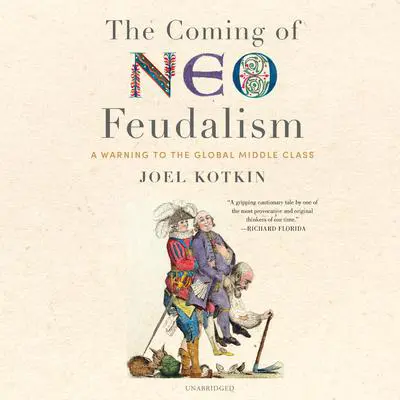 The Coming of Neo-Feudalism: A Warning to the Global Middle Class Audibook, by Joel Kotkin