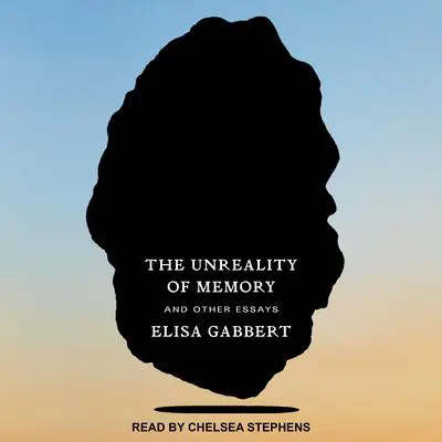 The Unreality of Memory: And Other Essays Audibook, by Elisa Gabbert