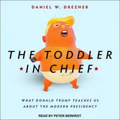 The Toddler in Chief: What Donald Trump Teaches Us about the Modern Presidency Audibook, by Daniel W. Drezner