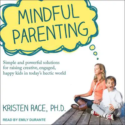 Mindful Parenting: Simple and Powerful Solutions for Raising Creative, Engaged, Happy Kids in Today’s Hectic World Audibook, by Kristen Race