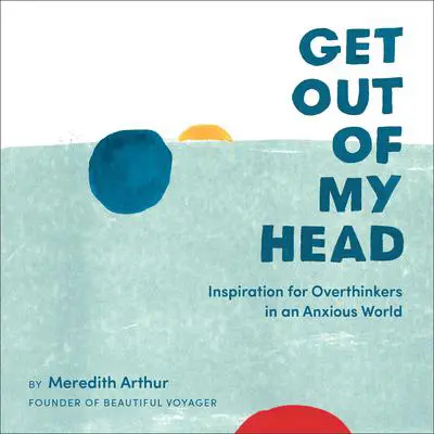 Get Out of My Head: Inspiration for Overthinkers in an Anxious World Audibook, by Meredith Arthur