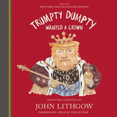 Trumpty Dumpty Wanted a Crown: Verses for a Despotic Age Audibook, by John Lithgow