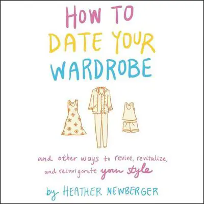 How to Date Your Wardrobe: And Other Ways to Revive, Revitalize, and Reinvigorate Your Style Audibook, by Heather Newberger