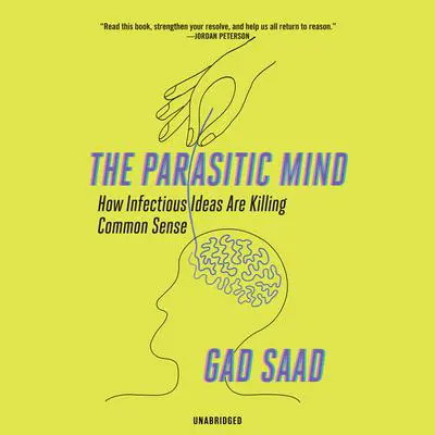 The Parasitic Mind: How Infectious Ideas Are Killing Common Sense Audibook, by Gad Saad