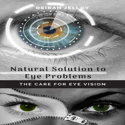 Natural Solution to Eye Problems: The Care for Eye Vision Audibook, by Deirah Jelloy
