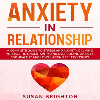 Anxiety in Relationship: A Complete Guide to Stress and Anxiety, Calming Yourself in Uncertainty, and Overcoming Anxiety for Healthy and Long-Lasting Relationships: A Complete Guide to Stress and Anxiety, Calming Yourself in Uncertainty, and Overcoming Anxiety for Healthy and Long-Lasting Relationships Audibook, by Susan Brighton