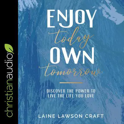 Enjoy Today, Own Tomorrow: Discover the Power to Live the Life You Love Audibook, by Laine Lawson Craft