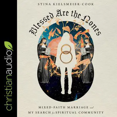 Blessed are the Nones: Mixed-Faith Marriage and My Search for Spiritual Community Audibook, by Stina Kielsmeier-Cook