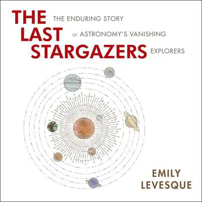 The Last Stargazers: The Enduring Story of Astronomy's Vanishing Explorers Audibook, by Emily Levesque