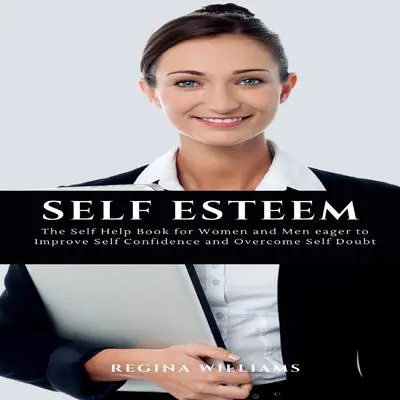 Self Esteem: The Self Help Book for Women and Men eager to Improve Self Confidence and Overcome Self Doubt Audibook, by Regina Williams
