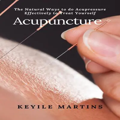 Acupuncture: The Natural Ways to Do Acupressure Effectively to Treat Yourself Audibook, by Keyile Martins