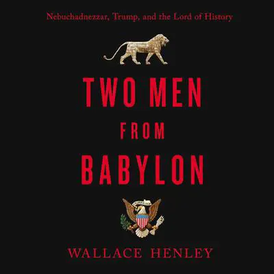Two Men from Babylon: Nebuchadnezzar, Trump, and the Lord of History Audibook, by Wallace Henley