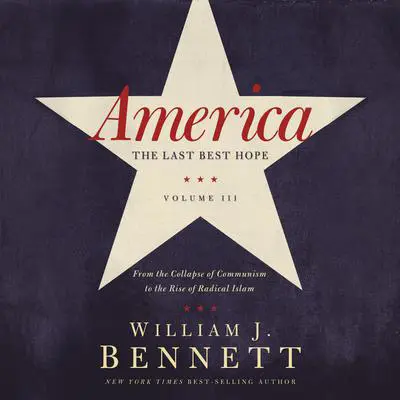 America: The Last Best Hope (Volume III): From the Collapse of Communism to the Rise of Radical Islam Audibook, by William J. Bennett
