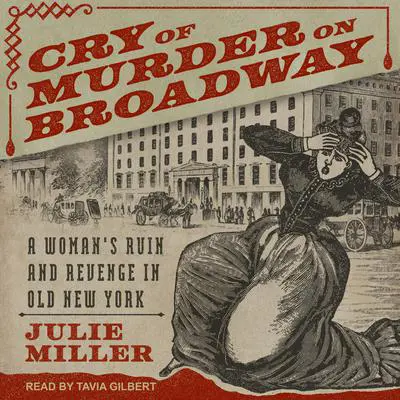 Cry of Murder on Broadway: A Woman's Ruin and Revenge in Old New York Audibook, by Julie Miller