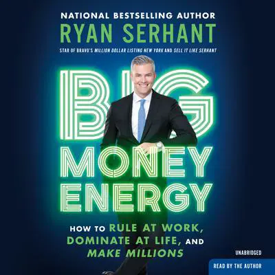 Big Money Energy: How to Rule at Work, Dominate at Life, and Make Millions Audibook, by Ryan Serhant