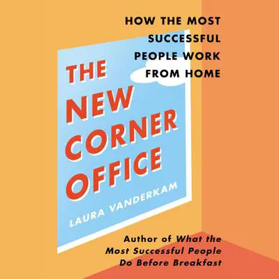 The New Corner Office: How the Most Successful People Work from Home Audibook, by Laura Vanderkam