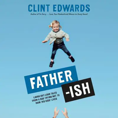 Father-ish: Laugh-Out-Loud Tales From a Dad Trying Not to Ruin His Kids' Lives Audibook, by Clint Edwards