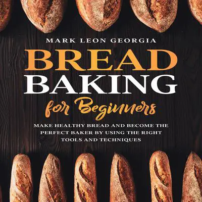 Bread Baking for Beginners: Make Healthy Bread and Become the Perfect Baker by Using the Right Tools and Techniques Audibook, by Mark Leon Georgia