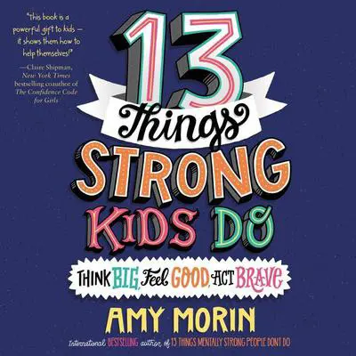 13 Things Strong Kids Do: Think Big, Feel Good, Act Brave Audibook, by Amy Morin
