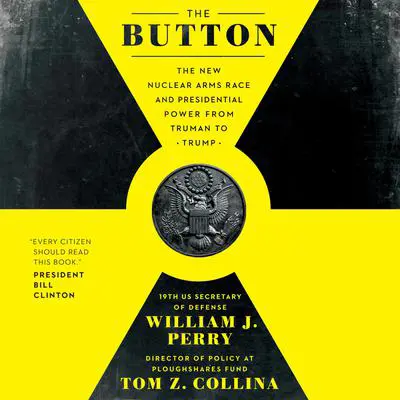 The Button: The New Nuclear Arms Race and Presidential Power from Truman to Trump Audibook, by William J. Perry