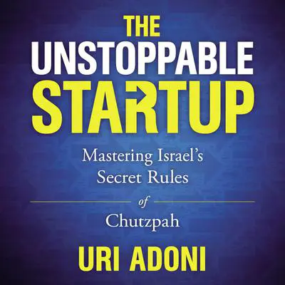 The Unstoppable Startup: Mastering Israel's Secret Rules of Chutzpah Audibook, by Uri Adoni