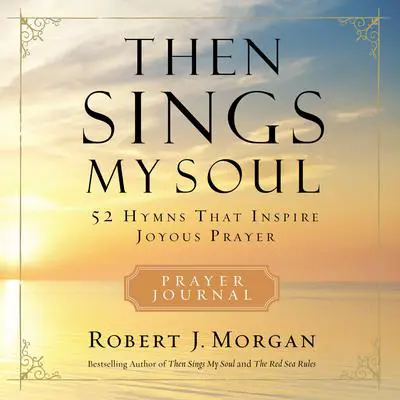 Then Sings My Soul Prayer Journal: 52 Hymns that Inspire Joyous Prayer Audibook, by Robert J. Morgan