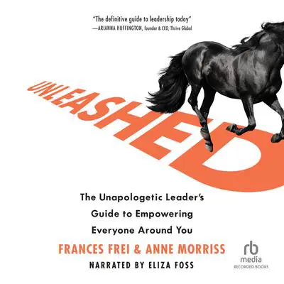 Unleashed: The Unapologetic Leader's Guide to Empowering Everyone Around You Audibook, by Frances Frei