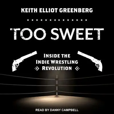 Too Sweet: Inside the Indie Wrestling Revolution Audibook, by Keith Elliot Greenberg