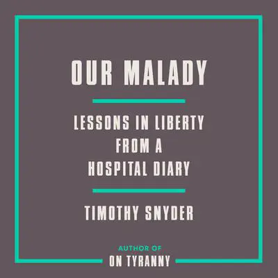 Our Malady: Lessons in Liberty from a Hospital Diary Audibook, by Timothy Snyder