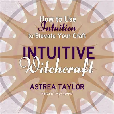 Intuitive Witchcraft: How to Use Intuition to Elevate Your Craft Audibook, by Astrea Taylor