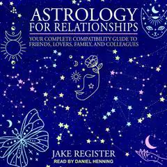 Astrology for Relationships: Your Complete Compatibility Guide to Friends, Lovers, Family, and Colleagues Audibook, by Jake Register