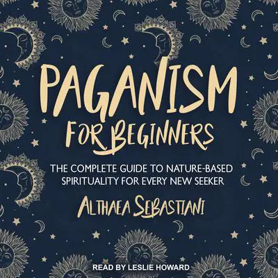 Paganism for Beginners: The Complete Guide to Nature-Based Spirituality for Every New Seeker Audibook, by Althaea Sebastiani