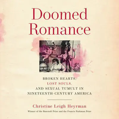 Doomed Romance: Broken Hearts, Lost Souls, and Sexual Tumult in Nineteenth-Century America Audibook, by Christine Leigh Heyrman